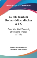 D. Joh. Joachim Bechers Mineralisches A B C: Oder Vier Und Zwantzig Chymische Theses (1723) 1120273811 Book Cover