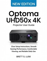 Optoma UHD50X 4K Projector User Guide: Clear Setup Instructions, Smooth Gaming Performance, Comfortable Viewing, and Reliable Daily Use B0GDXSD6LW Book Cover