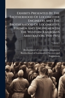 Exhibits Presented By The Brotherhood Of Locomotive Engineers And The Brotherhood Of Locomotive Firemen And Enginemen [in The Western Railroads Arbitration, 1914-1915], Volume 1... 1279398086 Book Cover