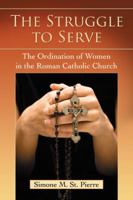 The Struggle to Serve: The Ordination of Women in the Roman Catholic Church 0786467169 Book Cover