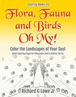 Flora, Fauna and Birds Oh My! Color the Landscapes of Your Soul: Adult Coloring Pages for Relaxation and to Relieve Stress 1943517487 Book Cover