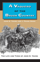 A Vaquero of the Brush Country: The Life and Times of John D. Young 0292787049 Book Cover
