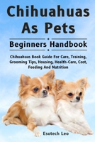 CHIHUAHUAS AS PETS: Chihuahuas Book Guide For Care, Training, Grooming Tips, Housing, Health-Care, Cost, Feeding And Nutrition B0DQ7N9RTT Book Cover