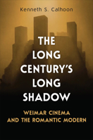 The Long Century's Long Shadow: Weimar Cinema and the Romantic Modern 1487526954 Book Cover
