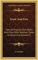 Frost And Fire: Natural Engines, Tool-Marks And Chips With Sketches Taken At Home And Abroad V2 1163250570 Book Cover