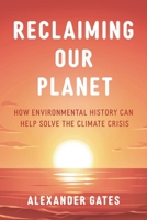 Reclaiming Our Planet: How Our Environmental History Can Help Us Solve the Climate Crisis 1538179679 Book Cover