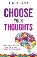 Choose Your Thoughts: Creating a Better Life from the Power of Your Mind B08KHCDJX6 Book Cover
