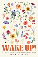 Wake Up!: It's Time to Say Yes to Creating a Life Worth Loving 1958472298 Book Cover