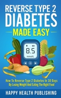 Reverse Type 2 Diabetes Made Easy: How To Reverse Type 2 Diabetes in 30 Days by Losing Weight and Eating the Right Food B094PHQQLD Book Cover