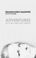 Dragon King's Daughter: Adventures of a Sex and Love Addict 0995592985 Book Cover