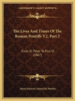 The Lives And Times Of The Roman Pontiffs V2, Part 2: From St. Peter To Pius IX 0548836299 Book Cover