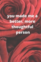 you made me a better, more thoughtful person: this is a Great gift for person or mother, father Appreciation/teacher Retirement/ teacher Year End B084DFQQVM Book Cover