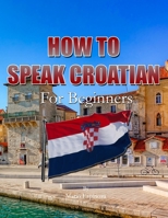 How To Speak Croatian: For Beginners B08VTXHSM4 Book Cover