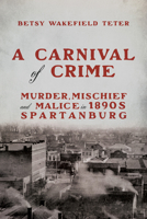 A Carnival of Crime: Murder, Mischief, and Malice in 1890s Spartanburg (Hub City Writers Project) B0G63MDPGH Book Cover