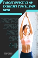 3 Most Effective Ab Exercises You'll Ever Need: Workout Fitness Wight Loss B09SVCG3SQ Book Cover
