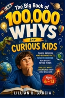 The Big Book of 100,000 WHYS for Curious Kids: Simple Answers, Mind-Blowing Facts, Fun Discoveries for Bright Young Minds Endless "Why?" Adventures Every Child Will Love Ages 6 – 13 B0HB1ZJSL9 Book Cover