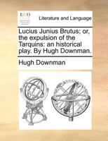 Lucius Junius Brutus; or, the expulsion of the Tarquins: an historical play. By Hugh Downman. 1170479324 Book Cover