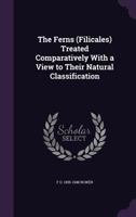 The Ferns (Filicales): Treated Comparatively with a View to Their Natural Classification 1359175172 Book Cover