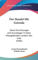 Der Handel Mit Getreide: Seine Einrichtungen Und Grundlagen In Allen Massgebenden Landern Der Erde (1906) 1275176283 Book Cover