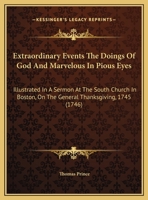 Extraordinary Events The Doings Of God And Marvelous In Pious Eyes: Illustrated In A Sermon At The South Church In Boston, On The General Thanksgiving, 1745 1163877255 Book Cover