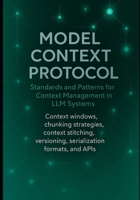 Model Context Protocol: Standards and Patterns for Context Management in LLM Systems: Context windows, chunking strategies, context stitching, ... Engineering, and Practical Integrations) B0FRS8RGXM Book Cover