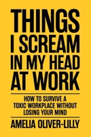 Things I Scream In My Head At Work: How to Survive a Toxic Workplace Without Losing Your Mind B0GKL1PLKX Book Cover