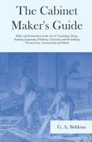 The Cabinet Maker's Guide - Rules and Instructions in the Art of Varnishing, Dying, Staining, Jappaning, Polishing, Lackering, and Beautifying Wood, Ivory, Tortoiseshell and Metal 1528709829 Book Cover
