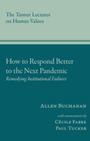 How to Respond Better to the Next Pandemic: Remedying Institutional Failures (Tanner Lectures on Human Values) 1647691699 Book Cover