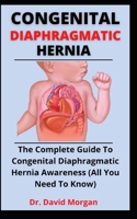 Congenital Diaphragmatic Hernia: The Complete Guide To Congenital Diaphragmatic Hernia Awareness B099BV5RSK Book Cover