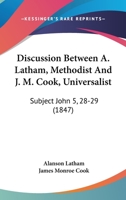 Discussion Between A. Latham, Methodist And J. M. Cook, Universalist: Subject John 5, 28-29 1104049775 Book Cover
