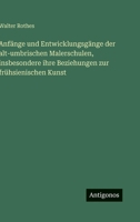 Anfänge und Entwicklungsgänge der alt-umbrischen Malerschulen, insbesondere ihre Beziehungen zur frühsienischen Kunst 3563970351 Book Cover