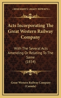 Acts Incorporating The Great Western Railway Company: With The Several Acts Amending Or Relating To The Same 1164558978 Book Cover