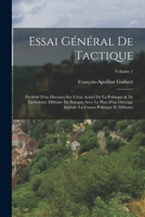 Essai Général De Tactique: Prédédé D'un Discours Sur L'état Actuel De La Politique & De La Science Militaire En Europe; Avec Le Plan D'un Ouvrage ... Et Militaire; Volume 1 1016494327 Book Cover