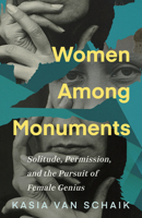 Women Among Monuments: Solitude, Permission, and the Pursuit of Female Genius 1459752627 Book Cover