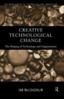 Creative Technological Change: The Shaping of Technology and Organisations 0415179998 Book Cover