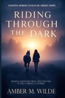Riding Through the Dark: Finding Mindfulness and Courage, Trust, and Stillness in the Company of Horses 1918385017 Book Cover