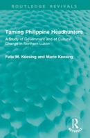Taming Philippine Headhunters: A Study of Government and of Cultural Change in Northern Luzon (Routledge Revivals) 104101547X Book Cover