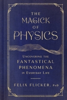 The Magick of Physics: Uncovering the Fantastical Phenomena in Everyday Life 1982170611 Book Cover