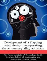 Development of a Flapping Wing Design Incorporating Shape Memory Alloy Actuation 1249413451 Book Cover