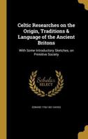 Celtic Researches on the Origin, Traditions & Language of the Ancient Britons: With Some Introductory Sketches, on Primitive Society 1360729011 Book Cover