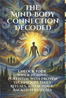 The Mind-Body Connection Decoded: Unlock Your Inner Healing Potential with Proven Techniques and Science-Backed Strategies: Discover the Power of the Mind-Body Connection through Micro B0DS1ZQMJN Book Cover