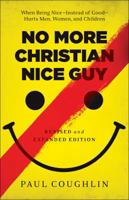 No More Christian Nice Guy: When Being Nice--Instead of Good--Hurts Men, Women And Children