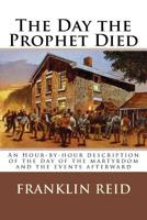 The Day the Prophet Died: An Hour-by-hour description of the day of the martyrdom and the events afterward 1985626098 Book Cover