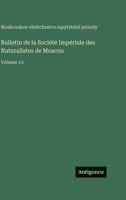 Bulletin de la Société Impériale des Naturalistes de Moscou: Volume 13 3563778604 Book Cover