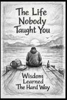 LIFE NOBODY TAUGHT YOU: WISDOM LEARNED THE HARD WAY B0GNS1RP9W Book Cover