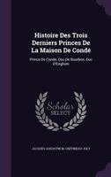 Histoire Des Trois Derniers Princes De La Maison De Cond�: Prince De Cond�, Duc De Bourbon, Duc D'enghien 1357099665 Book Cover