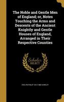 The Noble And Gentle Men Of England: Or, Notes Touching The Arms And Descents Of The Ancient Knightly And Gentle Houses Of England, Arranged In Their 1017854971 Book Cover