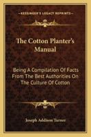 The Cotton Planter's Manual: Being A Compilation Of Facts From The Best Authorities On The Culture Of Cotton 1163101982 Book Cover