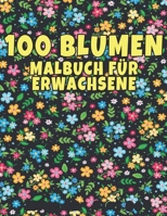 100 Blumen Malbuch für Erwachsene: 100 Blumen Malbuch für Erwachsene World of Flowers Malbuch zur Entspannung für Erwachsene 100 Inspirierende ... für Erwachsene Entspannung (German Edition) B08K41YD9N Book Cover