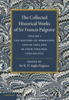 The Collected Historical Works of Sir Francis Palgrave, K.H.: Volume 1: The History of Normandy and of England, Volume 1 1107626277 Book Cover